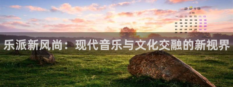 蓝狮娱乐3官网：乐派新风尚：现代音乐与文化交融的新视界