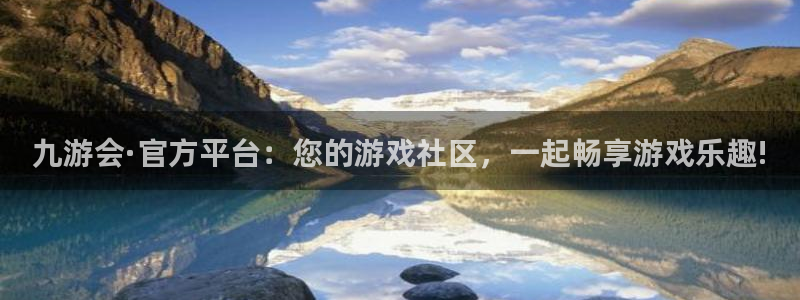 蓝狮娱乐下载入口：九游会·官方平台：您的游戏社区，一起畅享游戏乐趣!