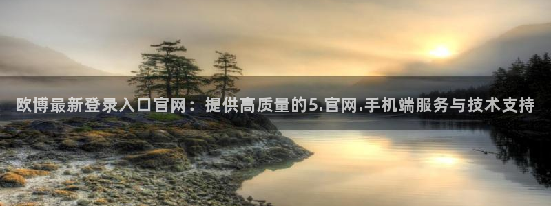 蓝狮娱乐vk：欧博最新登录入口官网：提供高质量的5.官网.手机端服务与技术支持