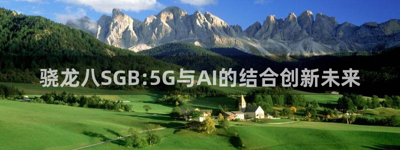 蓝狮娱乐手机版下载：骁龙八SGB:5G与AI的结合创新未来