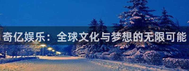蓝狮娱乐登录网：奇亿娱乐：全球文化与梦想的无限可能