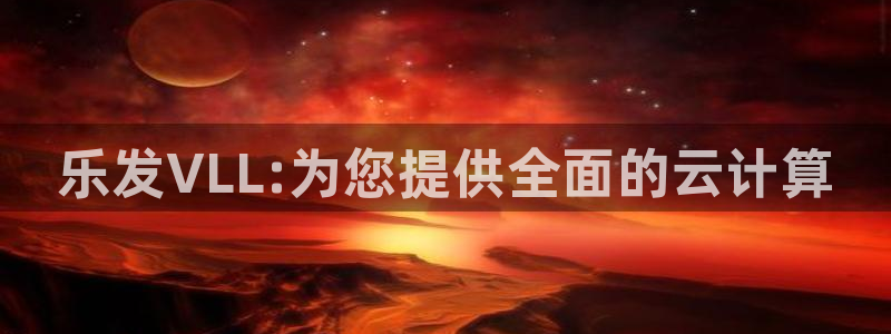 蓝狮娱乐k：乐发VLL:为您提供全面的云计算