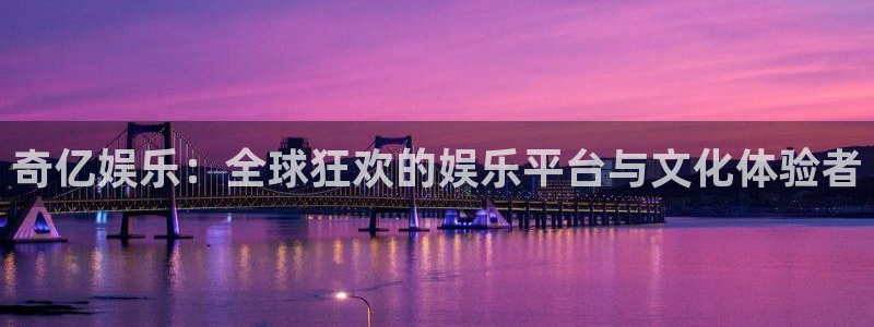 蓝狮娱乐注册网站app：奇亿娱乐：全球狂欢的娱乐平台与文化体验者