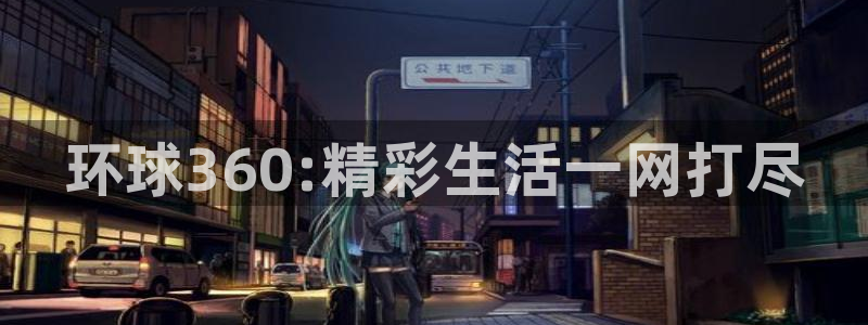 蓝狮娱乐现在优惠多少：环球360:精彩生活一网打尽