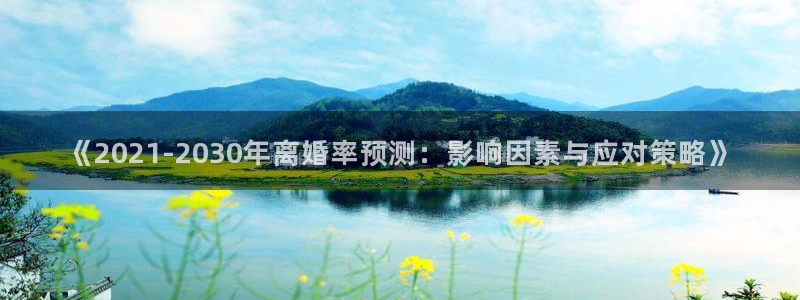 蓝狮娱乐注册网站：《2021-2030年离婚率预测：影响因素与应对策略》