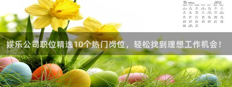蓝狮娱乐凯捷开号链接：娱乐公司职位精选10个热门岗位，轻松找到理想工作机会！