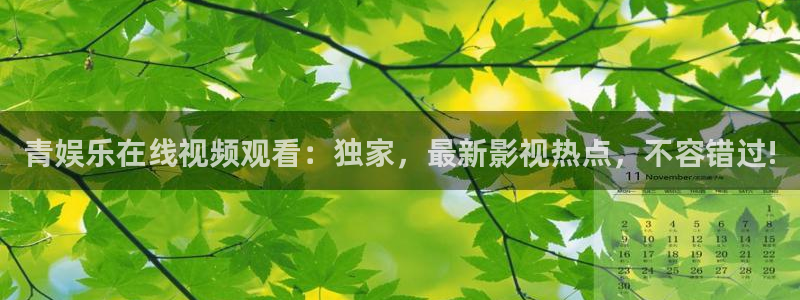 蓝狮娱乐平台管网入口：青娱乐在线视频观看：独家，最新影视热点，不容错过!