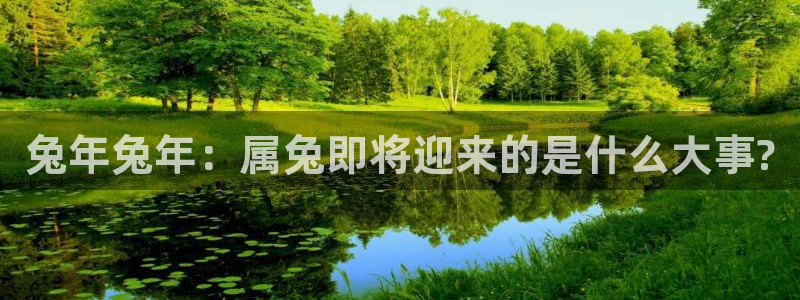 蓝狮娱乐2平台登录：兔年兔年：属兔即将迎来的是什么大事?