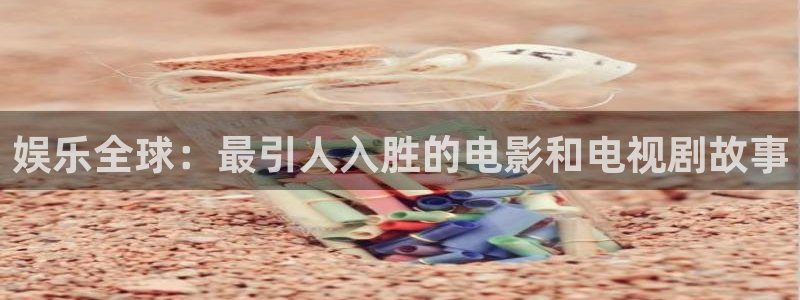 蓝狮娱乐体育平台注册：娱乐全球：最引人入胜的电影和电视剧故事