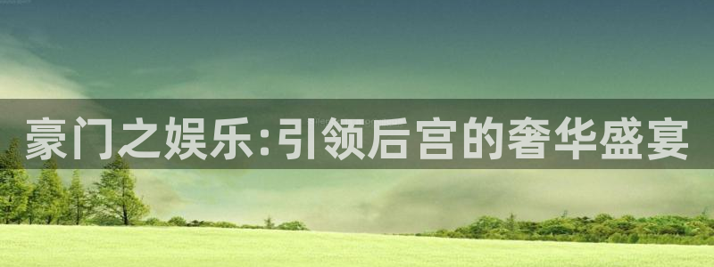 蓝狮娱乐2官网：豪门之娱乐:引领后宫的奢华盛宴