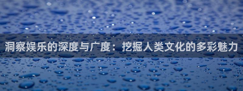 蓝狮娱乐麻将胡了：洞察娱乐的深度与广度：挖掘人类文化的多彩魅力