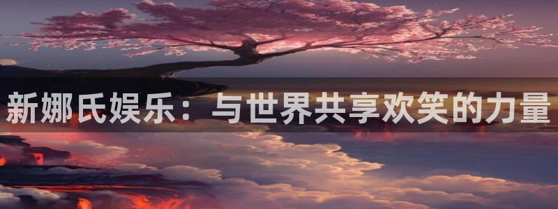 蓝狮娱乐平台总代理：新娜氏娱乐：与世界共享欢笑的力量