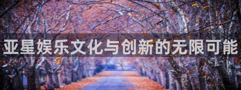 蓝狮娱乐app 是什么：亚星娱乐文化与创新的无限可能